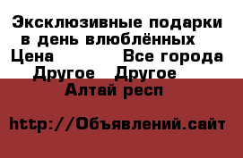 Эксклюзивные подарки в день влюблённых! › Цена ­ 1 580 - Все города Другое » Другое   . Алтай респ.